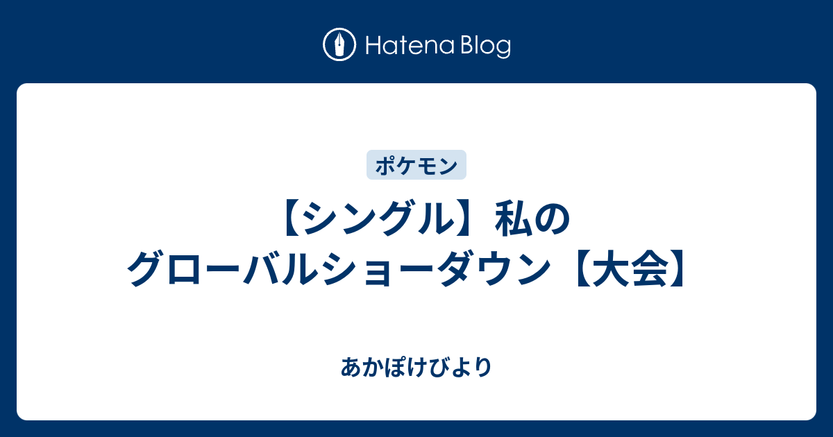 シングル 私のグローバルショーダウン 大会 あかぽけびより