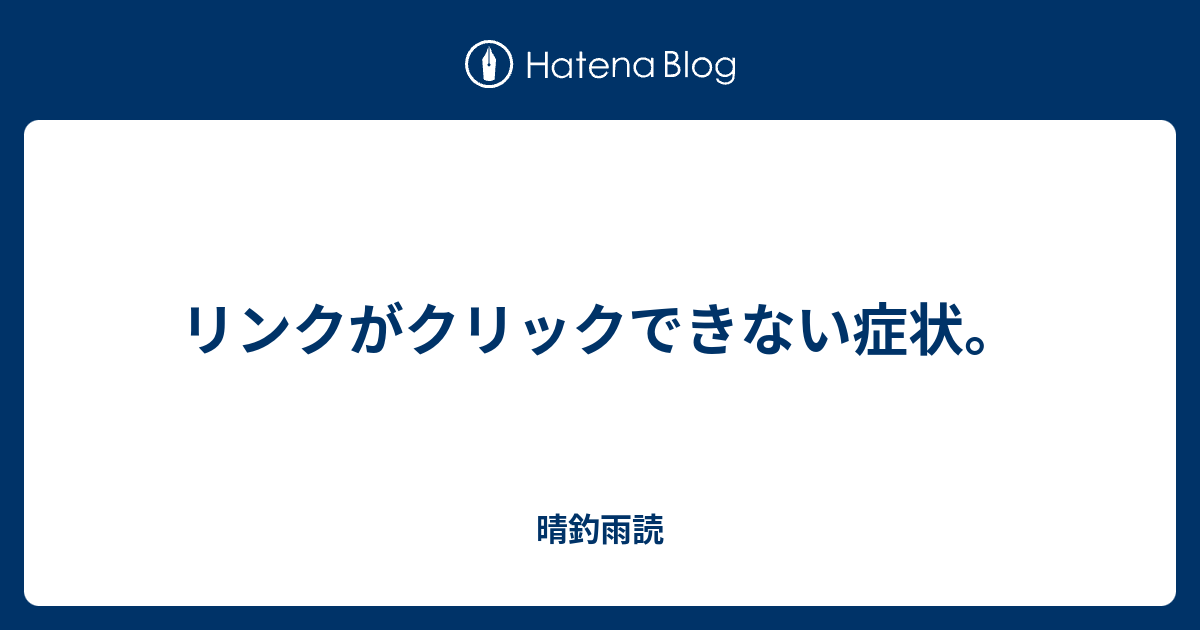 リンクがクリックできない症状 晴釣雨読