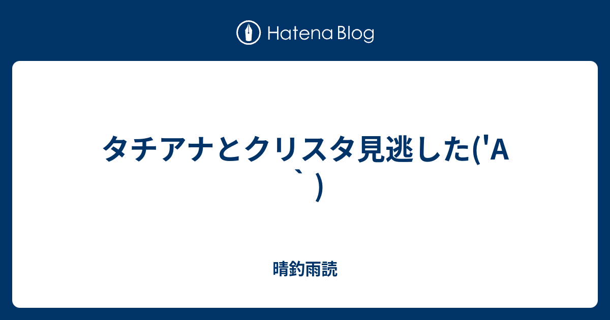 タチアナとクリスタ見逃した A 晴釣雨読