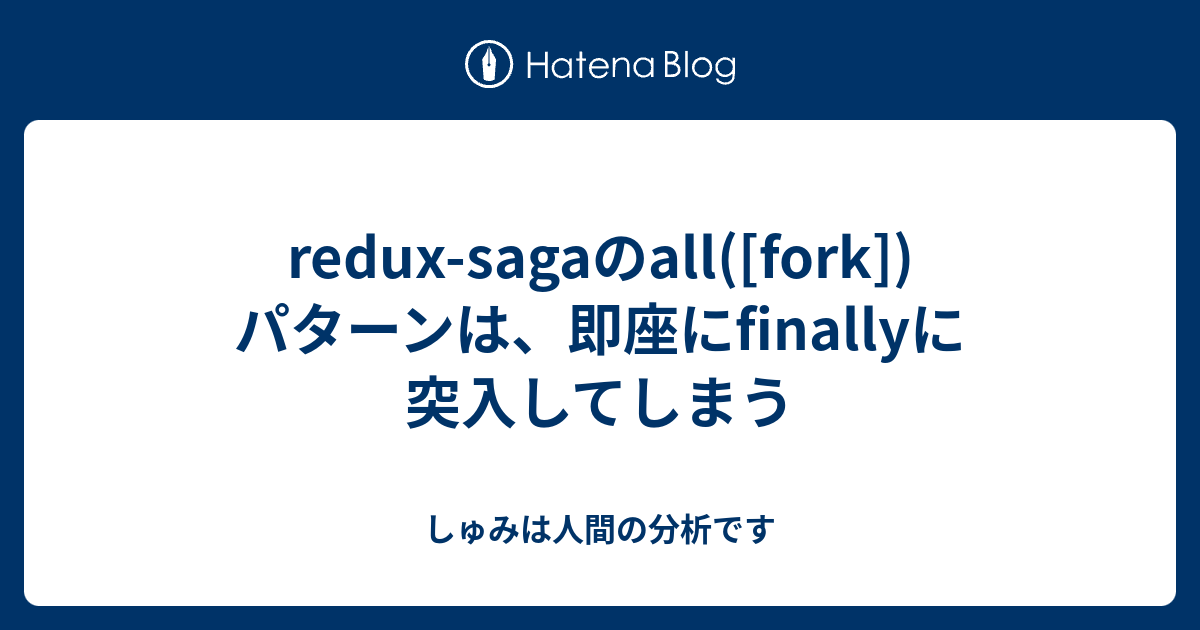 reduxsagaのall([fork])パターンは、即座にfinallyに突入してしまう しゅみは人間の分析です