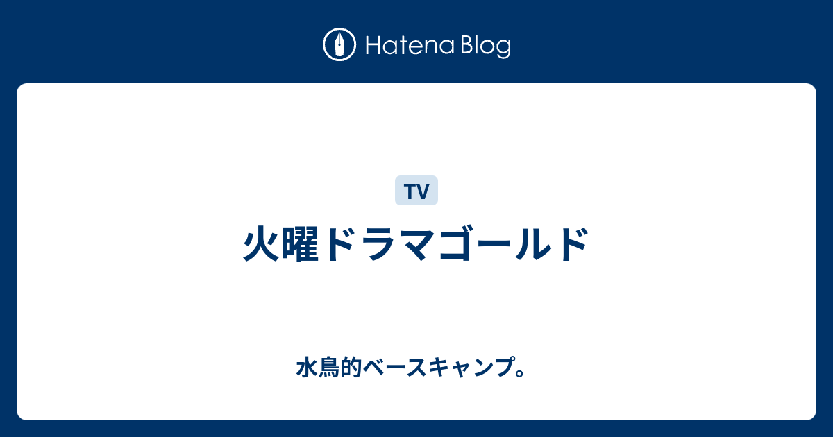 水鳥的ベースキャンプ。  火曜ドラマゴールド