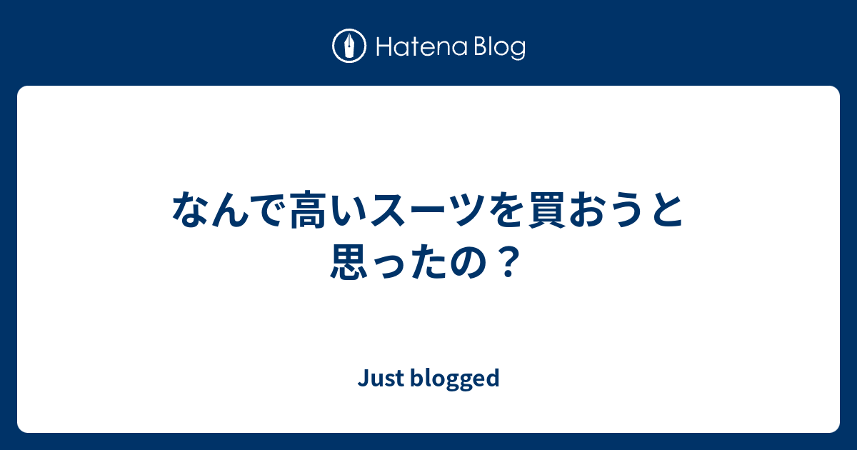 なんで高いスーツを買おうと思ったの Just Blogged