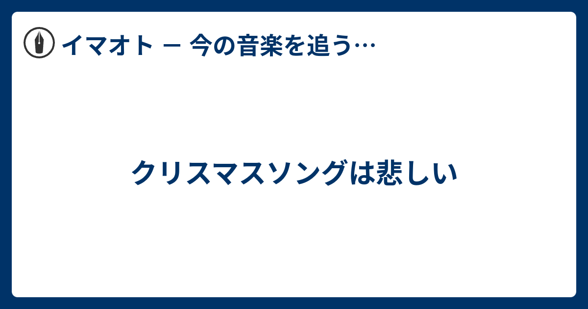 クリスマスソングは悲しい イマオト 今の音楽を追うブログ