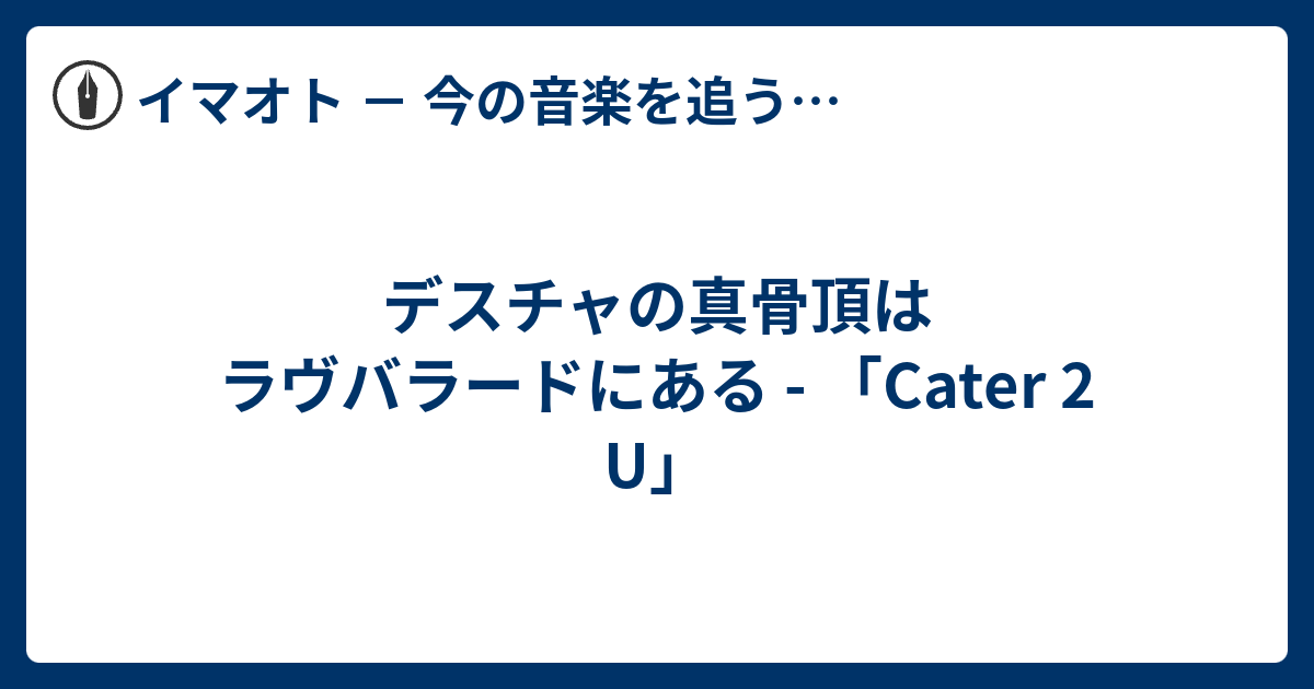 デスチャの真骨頂はラヴバラードにある Cater 2 U イマオト 今の音楽を追うブログ