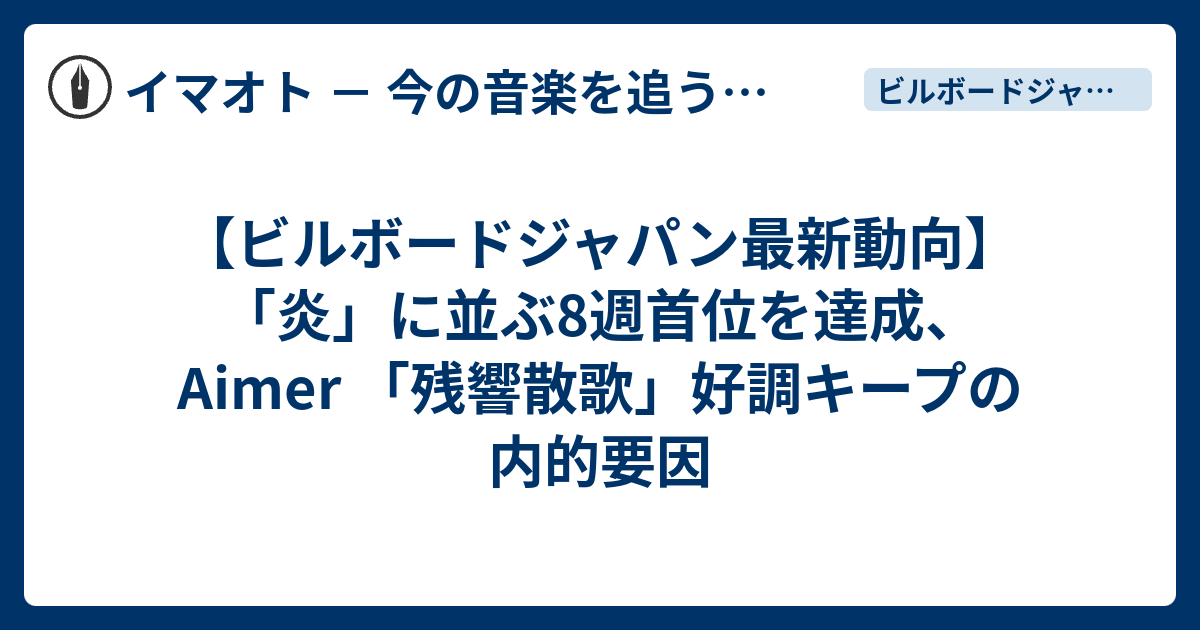【ビルボードジャパン最新動向】「炎」に並ぶ8週首位を達成、Aimer 「残響散歌」好調キープの内的要因 - イマオト － 今の音楽を追うブログ