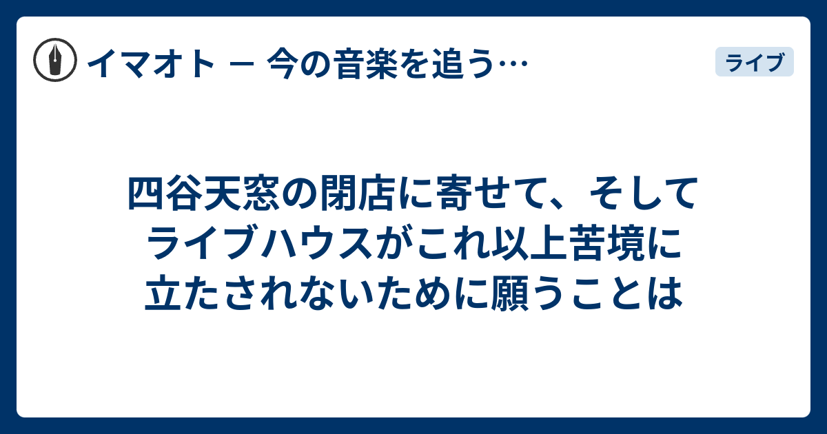 四谷天窓の閉店に寄せて そしてライブハウスがこれ以上苦境に立たされないために願うことは イマオト 今の音楽を追うブログ