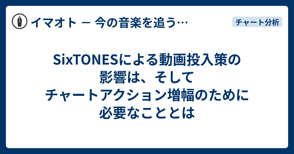 Sixtonesによる動画投入策の影響は そしてチャートアクション増幅のために必要なこととは イマオト 今の音楽を追うブログ