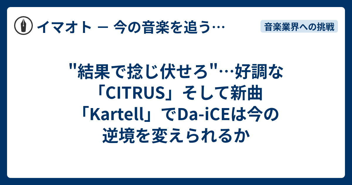 結果で捻じ伏せろ 好調な Citrus そして新曲 Kartell でda Iceは今の逆境を変えられるか イマオト 今の音楽を追うブログ