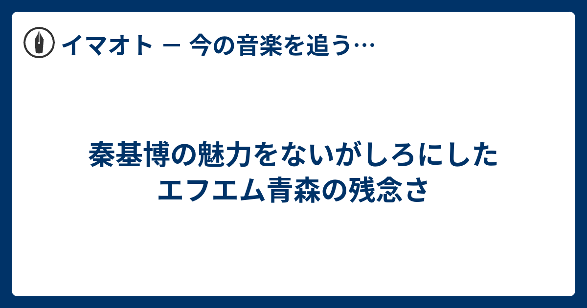 秦基博の魅力をないがしろにしたエフエム青森の残念さ イマオト 今の音楽を追うブログ