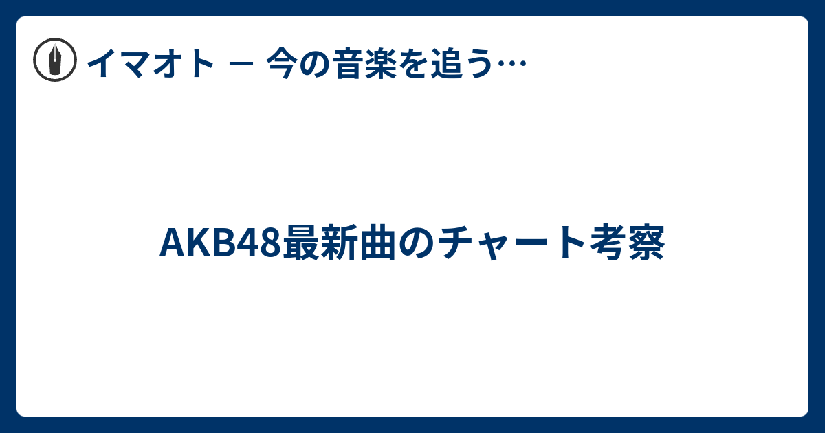 Akb48最新曲のチャート考察 イマオト 今の音楽を追うブログ