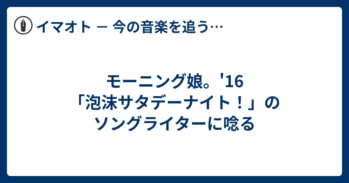 モーニング娘。'16「泡沫サタデーナイト！」のソングライターに唸る
