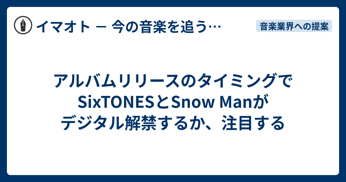 アルバムリリースのタイミングでSixTONESとSnow Manがデジタル解禁する 