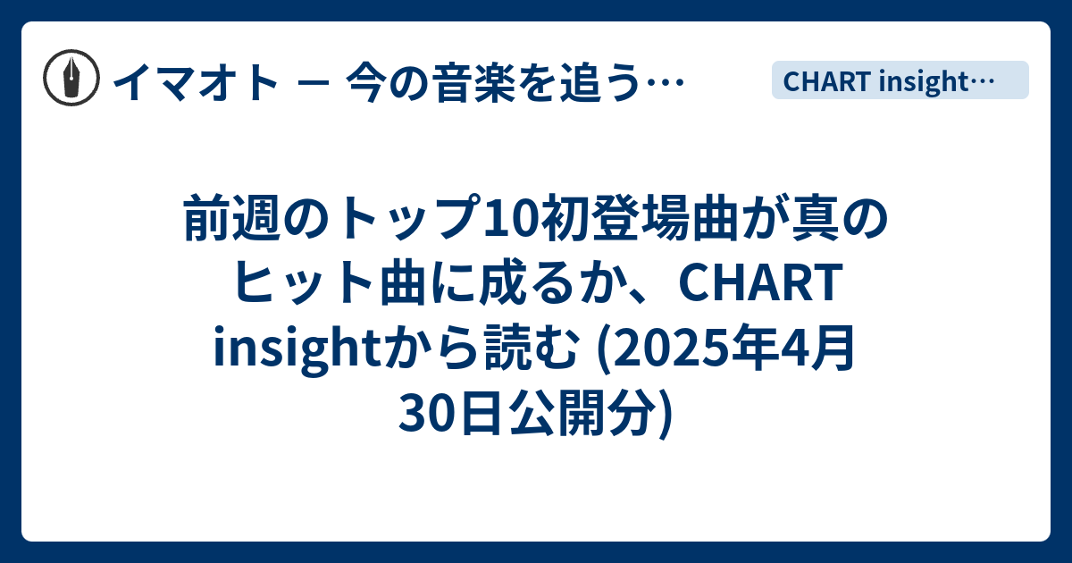 前週のトップ10初登場曲が真のヒット曲に成るか、CHART insightから読む (2025年4月30日公開分) - イマオト － 今の音楽 ...