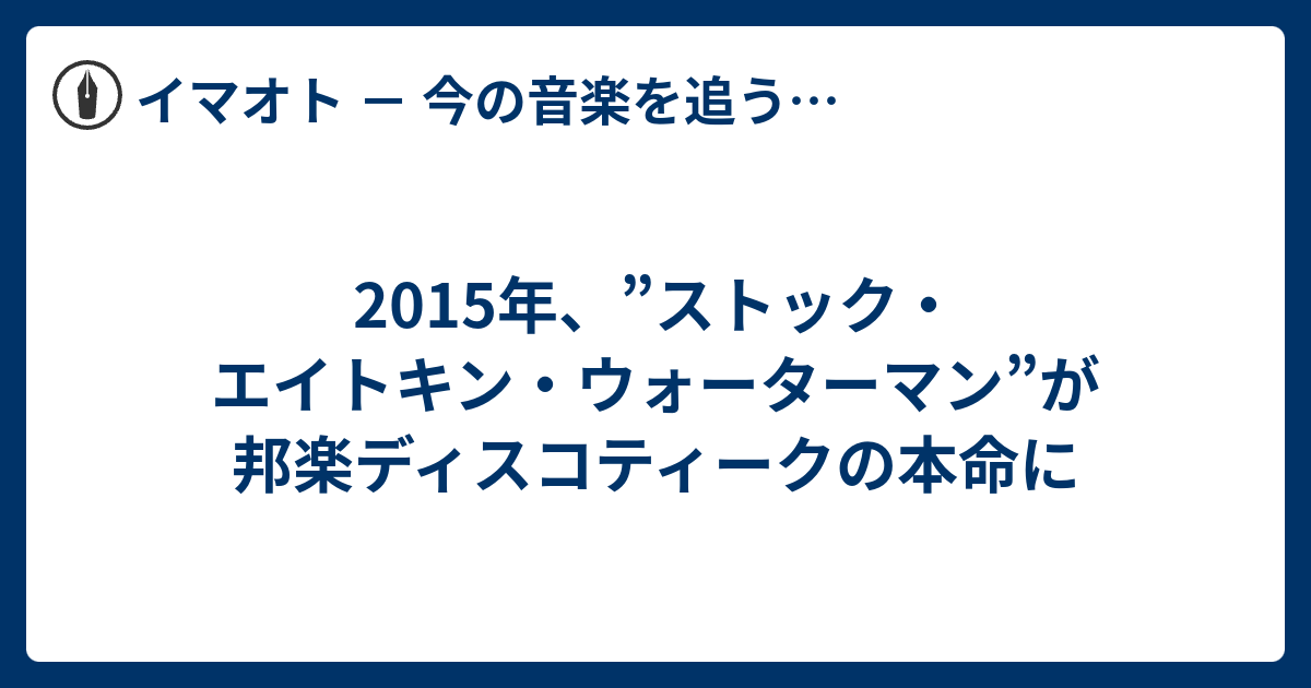15年 ストック エイトキン ウォーターマン が邦楽ディスコティークの本命に イマオト 今の音楽を追うブログ