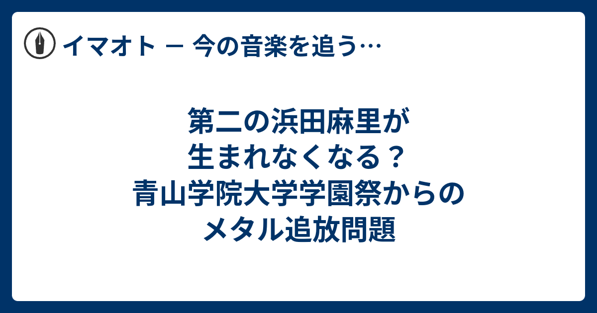 第二の浜田麻里が生まれなくなる 青山学院大学学園祭からのメタル追放問題 イマオト 今の音楽を追うブログ