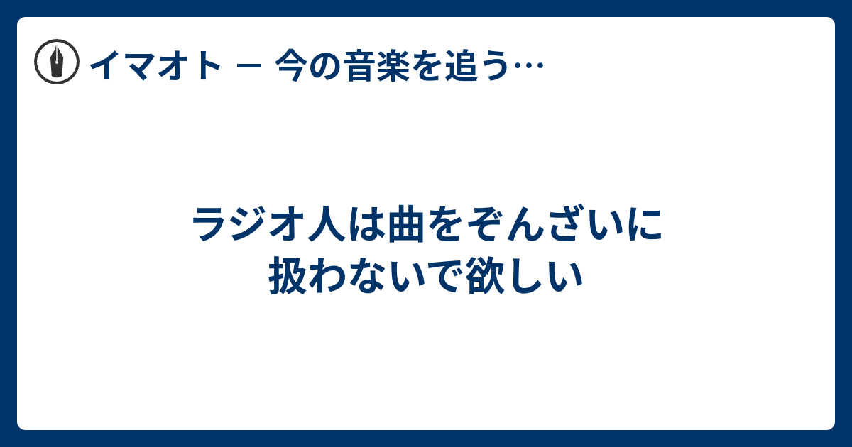 ラジオ人は曲をぞんざいに扱わないで欲しい イマオト 今の音楽を追うブログ