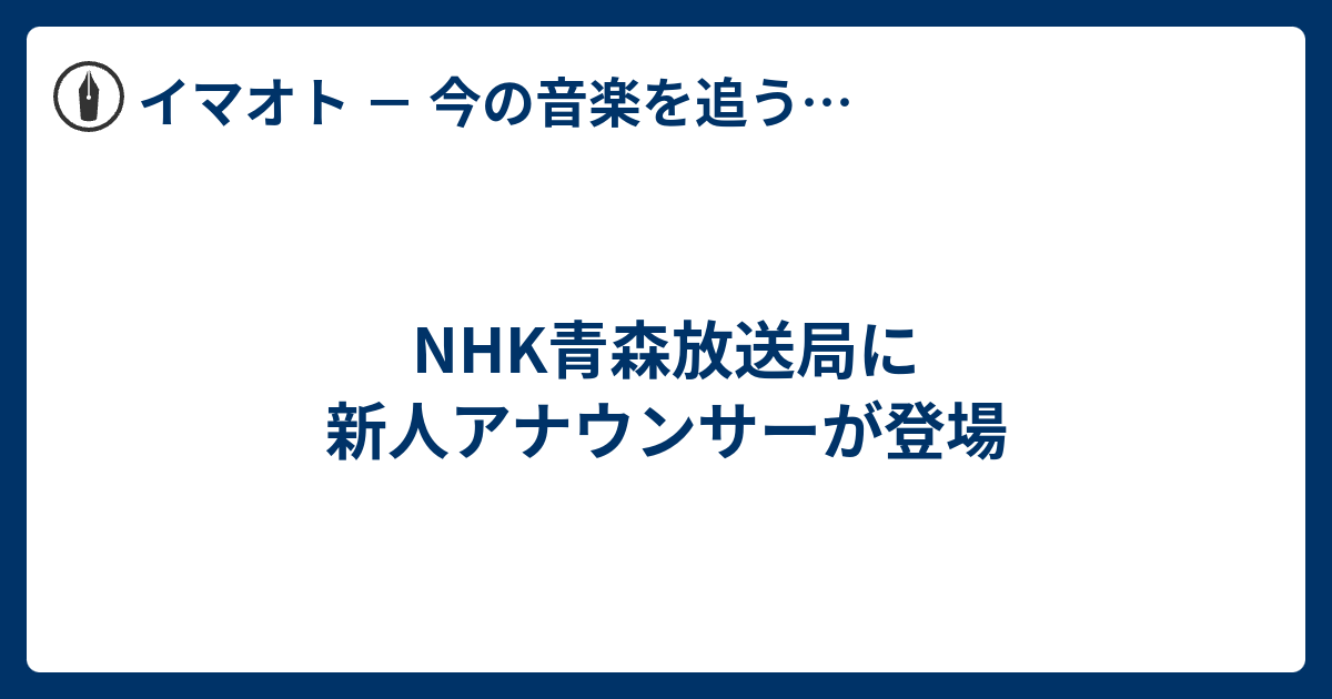 Nhk青森放送局に新人アナウンサーが登場 イマオト 今の音楽を追うブログ