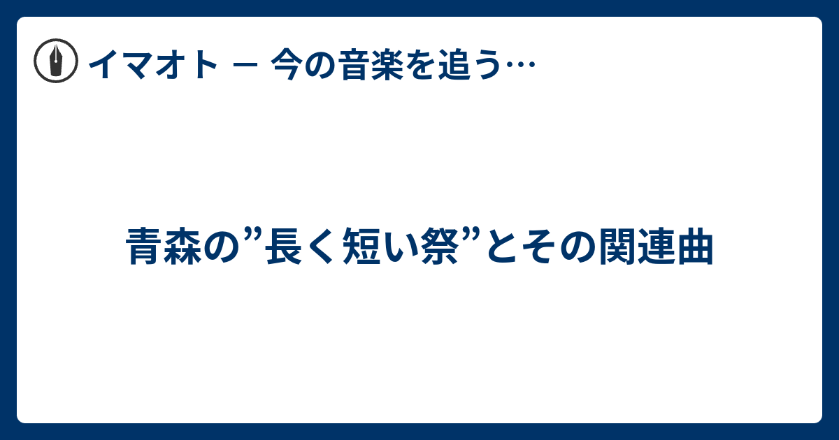 青森の 長く短い祭 とその関連曲 イマオト 今の音楽を追うブログ