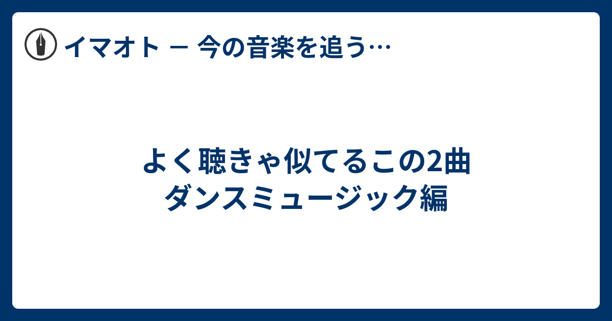 よく聴きゃ似てるこの2曲 ダンスミュージック編 イマオト 今の音楽を追うブログ