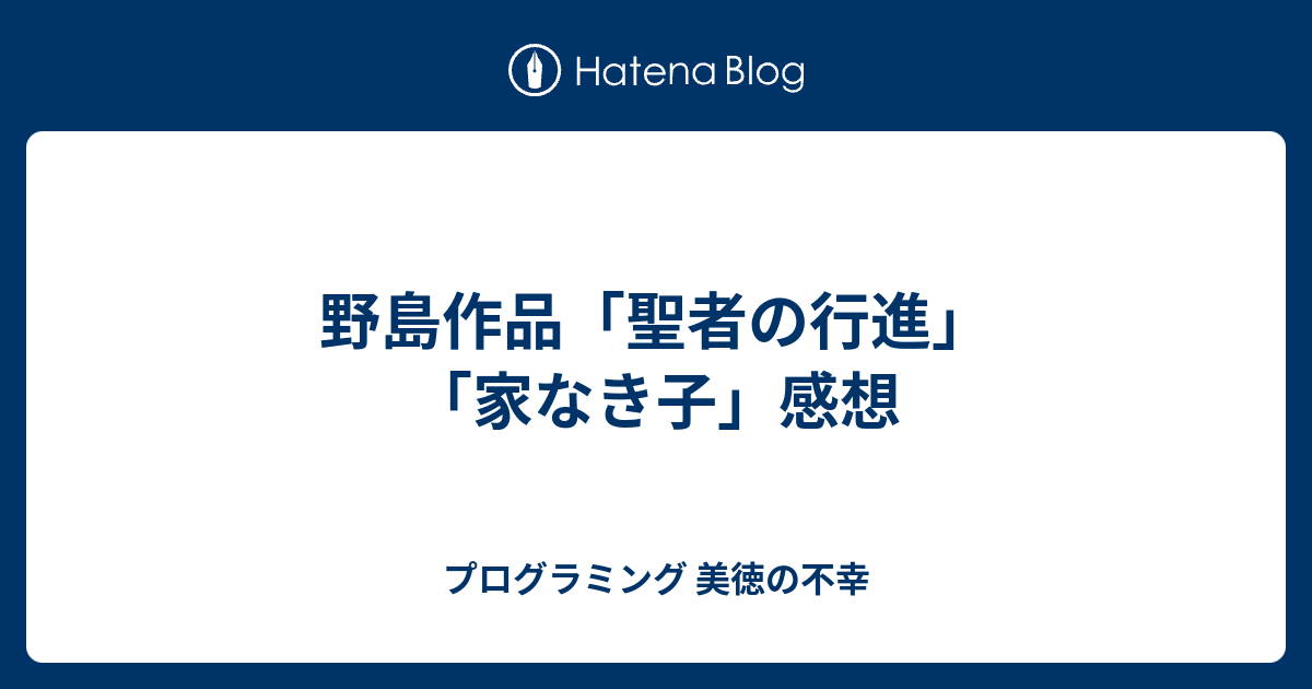 野島作品 聖者の行進 家なき子 感想 プログラミング 美徳の不幸