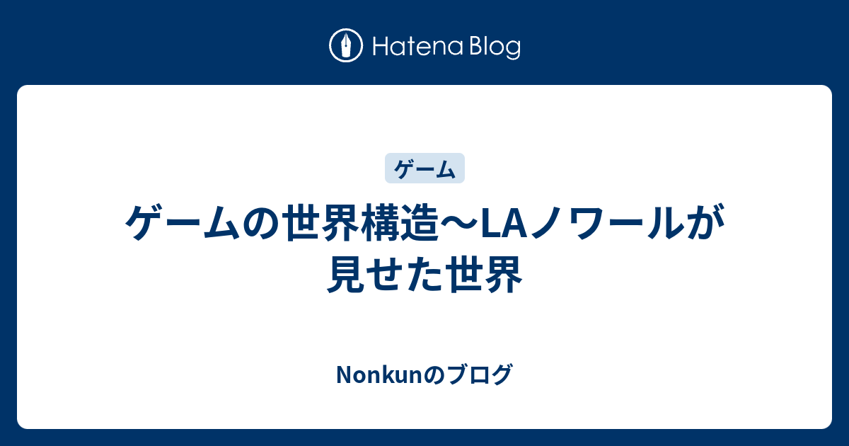 ゲームの世界構造 Laノワールが見せた世界 Nonkunのブログ