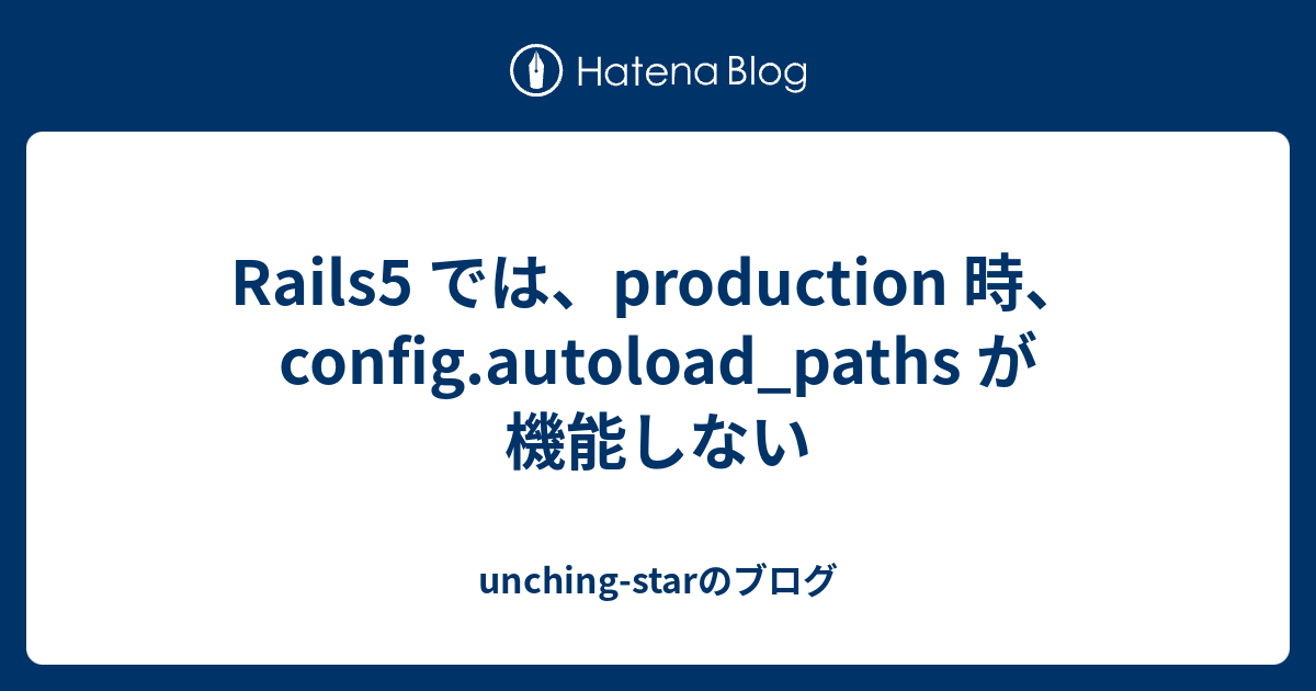 Rails5 では、production 時、config.autoload_paths が機能しない unchingstarのブログ