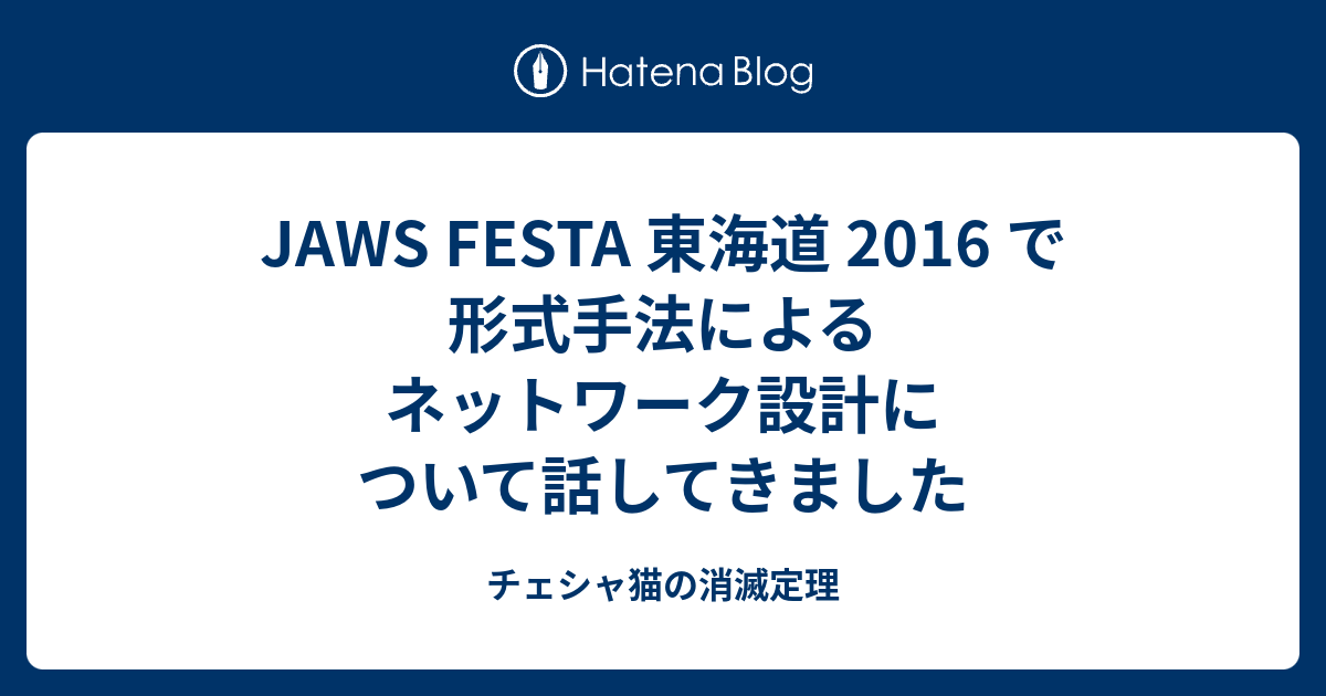 チェシャ猫の消滅定理  JAWS FESTA 東海道 2016 で形式手法によるネットワーク設計について話してきました寄せられた質問おわりに