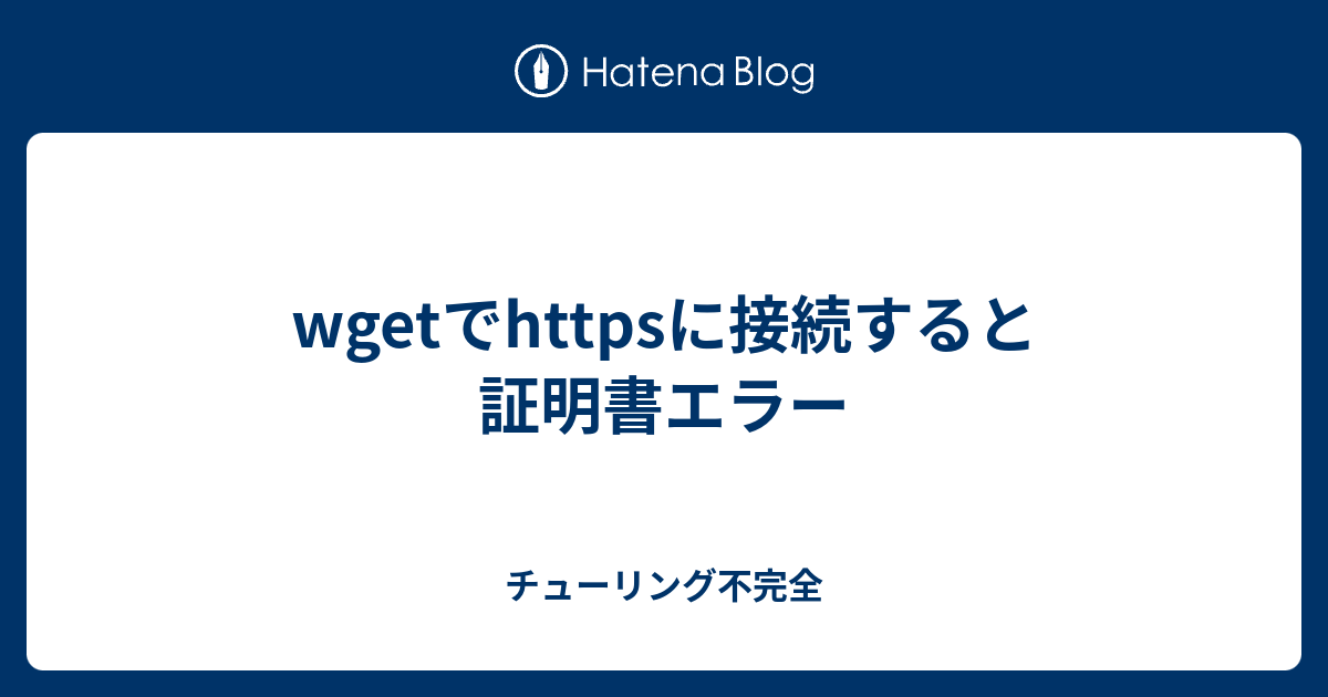 Wgetでhttpsに接続すると証明書エラー チューリング不完全