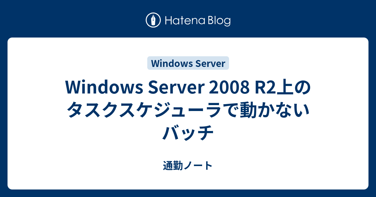Windows Server 08 R2上のタスクスケジューラで動かないバッチ 通勤ノート