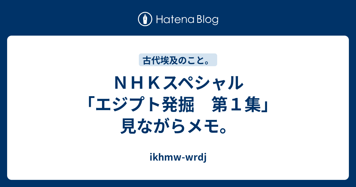 ｎｈｋスペシャル エジプト発掘 第１集 見ながらメモ Ikhmw Wrdj
