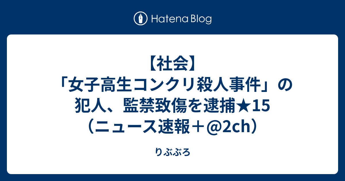 社会 女子高生コンクリ殺人事件 の犯人 監禁致傷を逮捕 15 ニュース速報 2ch りぶぶろ