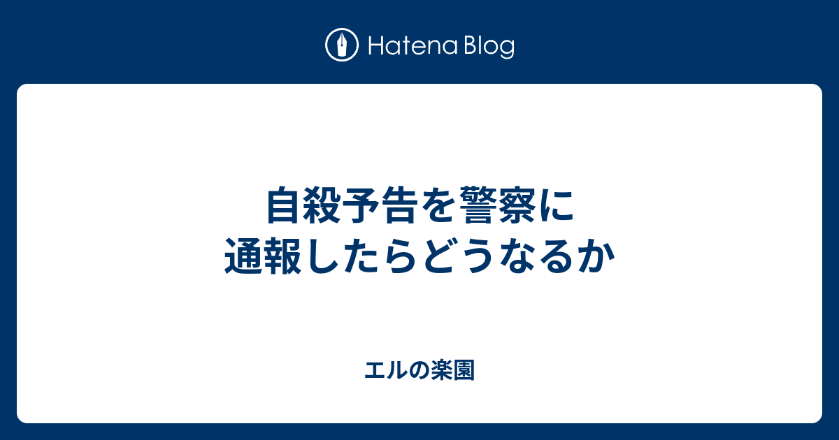 自殺予告を警察に通報したらどうなるか エルの楽園