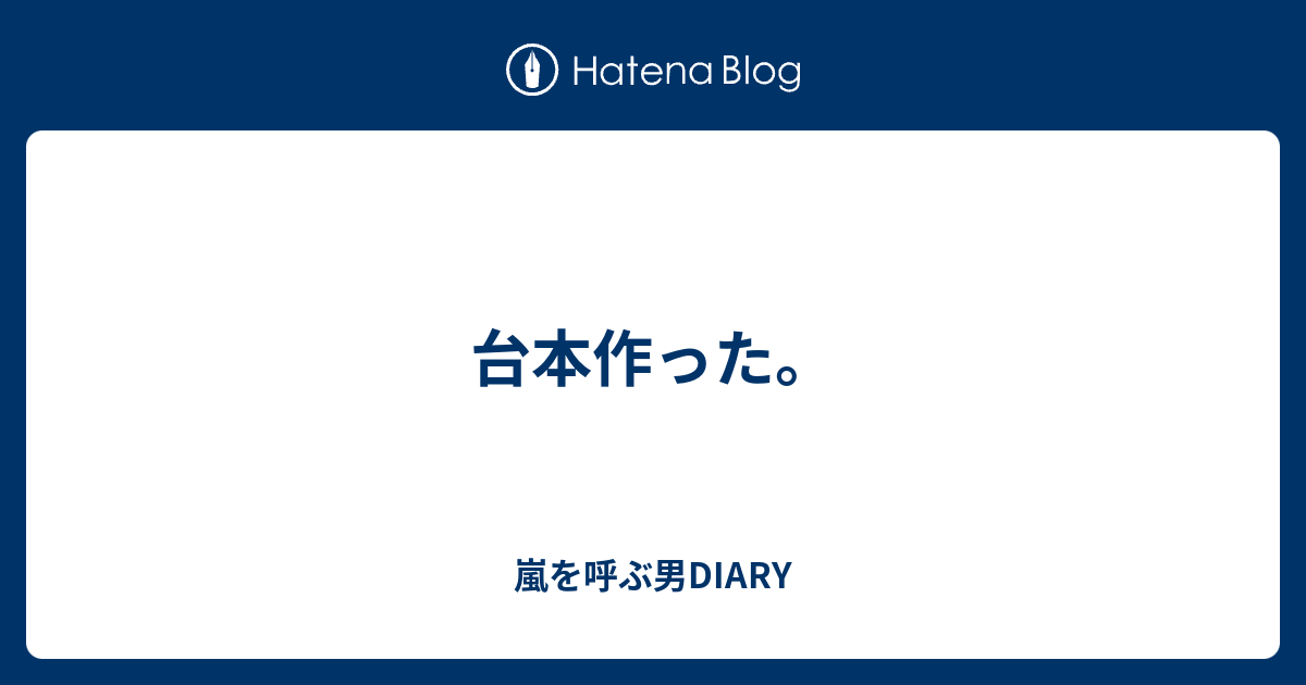 台本作った 嵐を呼ぶ男diary