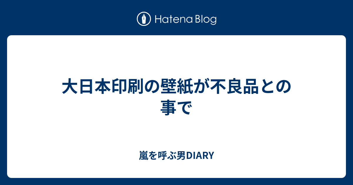 大日本印刷の壁紙が不良品との事で 嵐を呼ぶ男diary