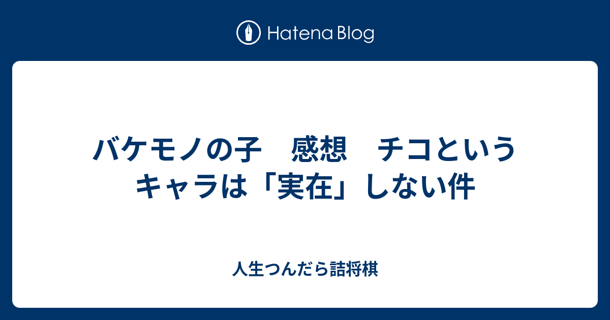 バケモノの子 感想 チコというキャラは 実在 しない件 人生つんだら詰将棋