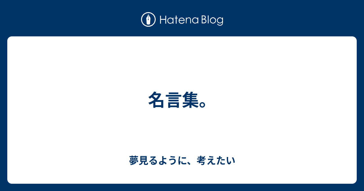 名言集 夢見るように 考えたい