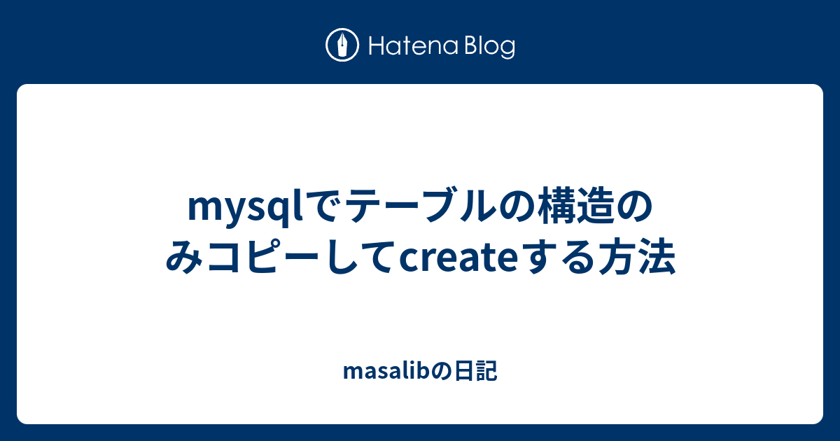 mysqlでテーブルの構造のみコピーしてcreateする方法 masalibの日記