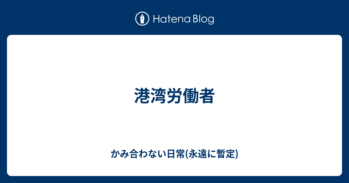 港湾労働者 かみ合わない日常 永遠に暫定