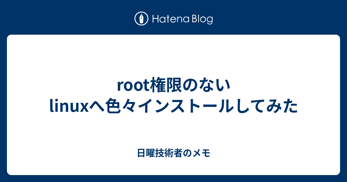 Root権限のないlinuxへ色々インストールしてみた 日曜技術者のメモ