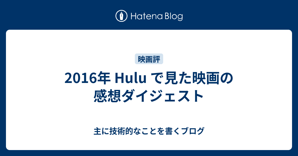 16年 Hulu で見た映画の感想ダイジェスト 主に技術的なことを書くブログ