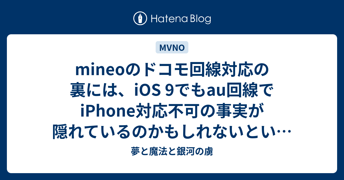 Mineoのドコモ回線対応の裏には Ios 9でもau回線でiphone対応不可の事実が隠れているのかもしれないという話 夢と魔法と銀河の虜