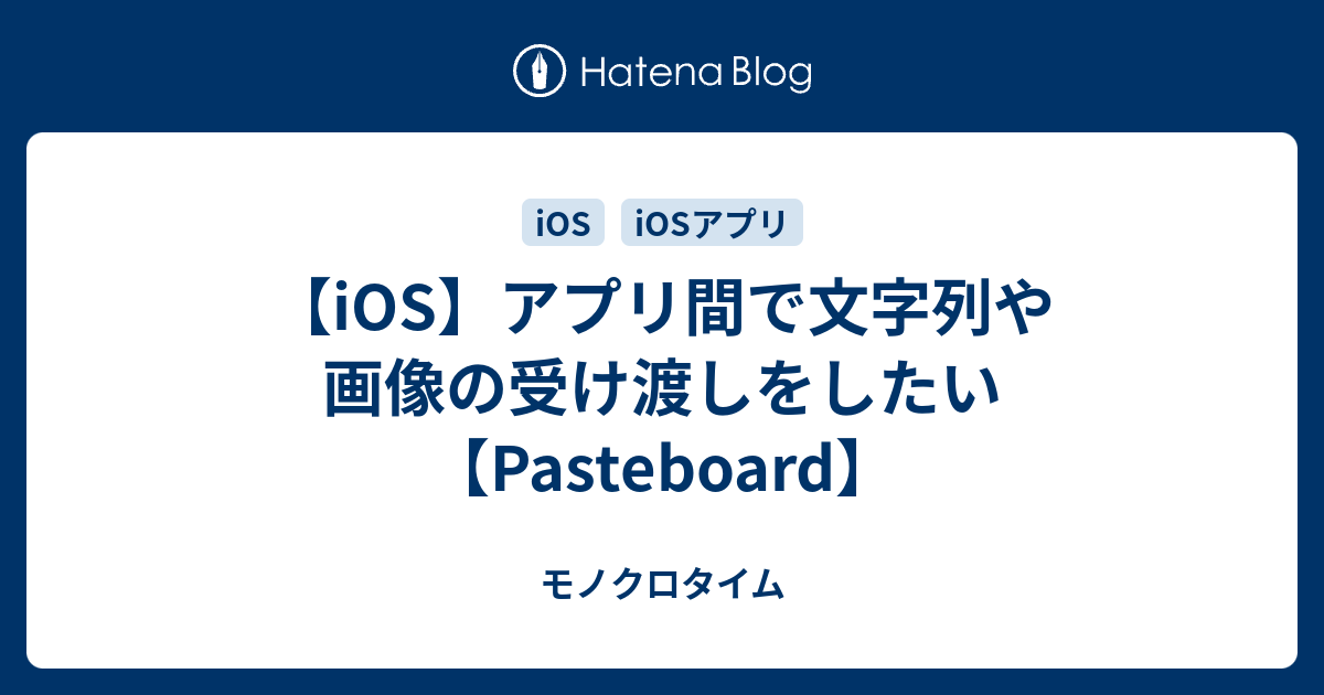 【iOS】アプリ間で文字列や画像の受け渡しをしたい【Pasteboard】 モノクロタイム