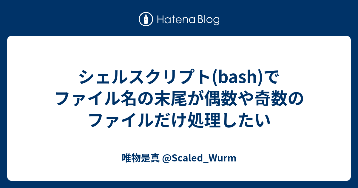 シェルスクリプト Bash でファイル名の末尾が偶数や奇数のファイルだけ処理したい 唯物是真 Scaled Wurm