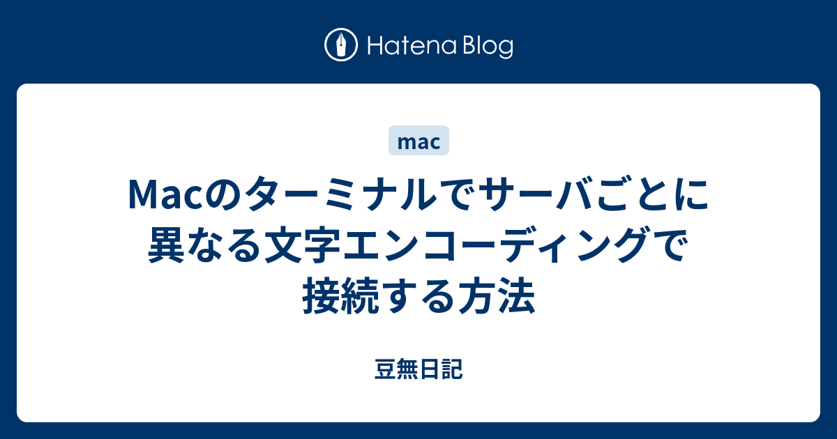 Macのターミナルでサーバごとに異なる文字エンコーディングで接続する方法 豆無日記