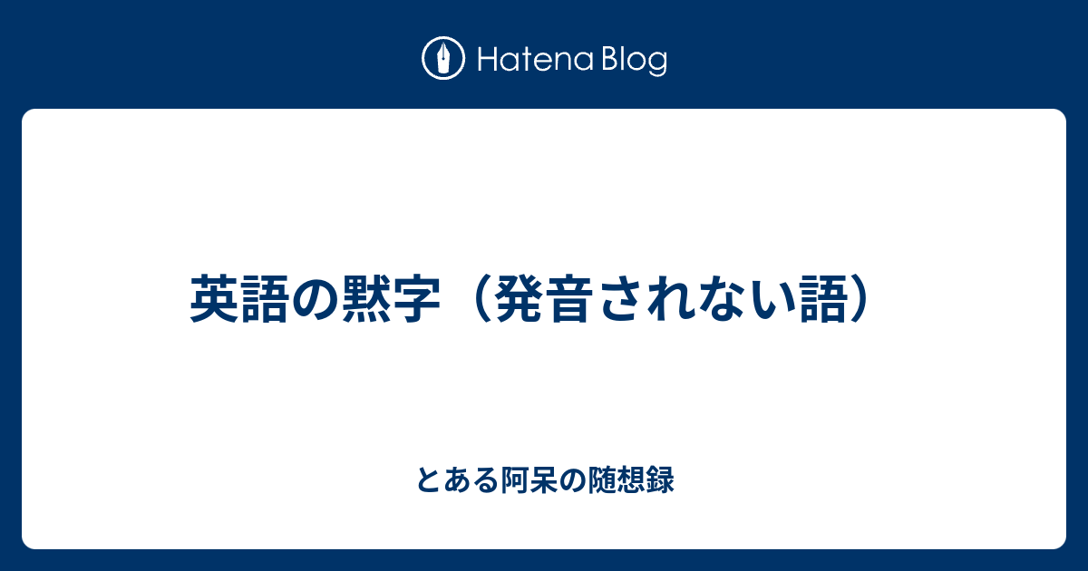 英語の黙字 発音されない語 とある阿呆の随想録