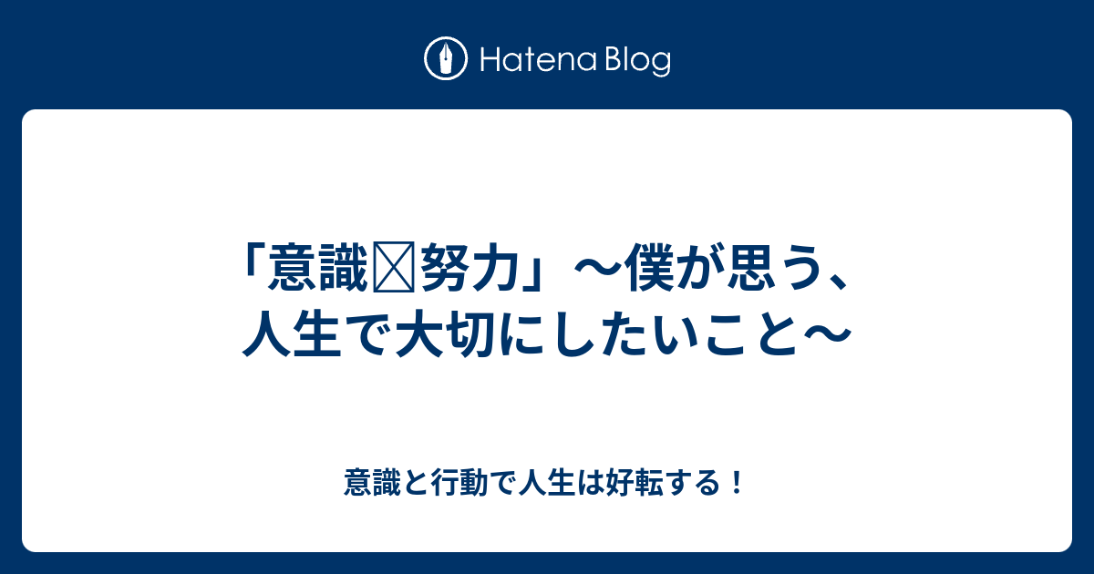 「意識 努力」〜僕が思う、人生で大切にしたいこと〜 （旧）意識と行動で人生は好転する！