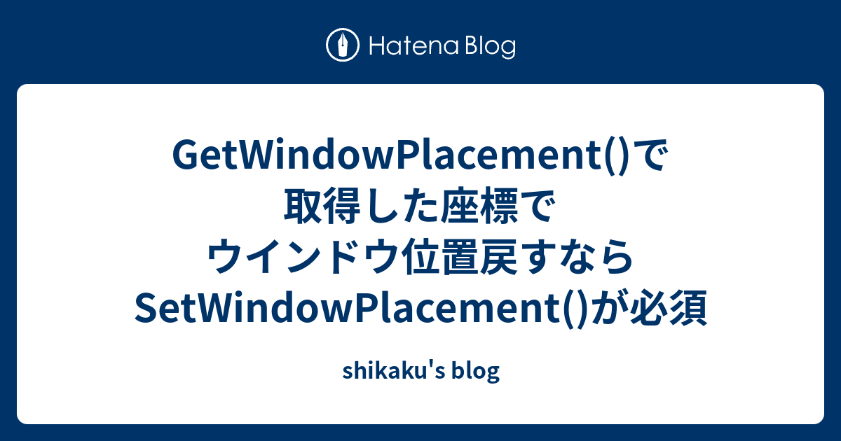 GetWindowPlacement()で取得した座標でウインドウ位置戻すならSetWindowPlacement()が必須 ...