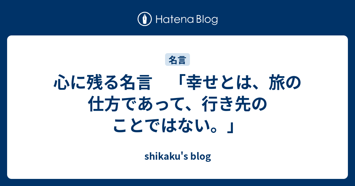 心に残る名言 幸せとは 旅の仕方であって 行き先のことではない Shikaku S Blog