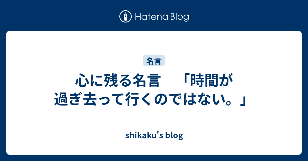 心に残る名言 時間が過ぎ去って行くのではない Shikaku S Blog