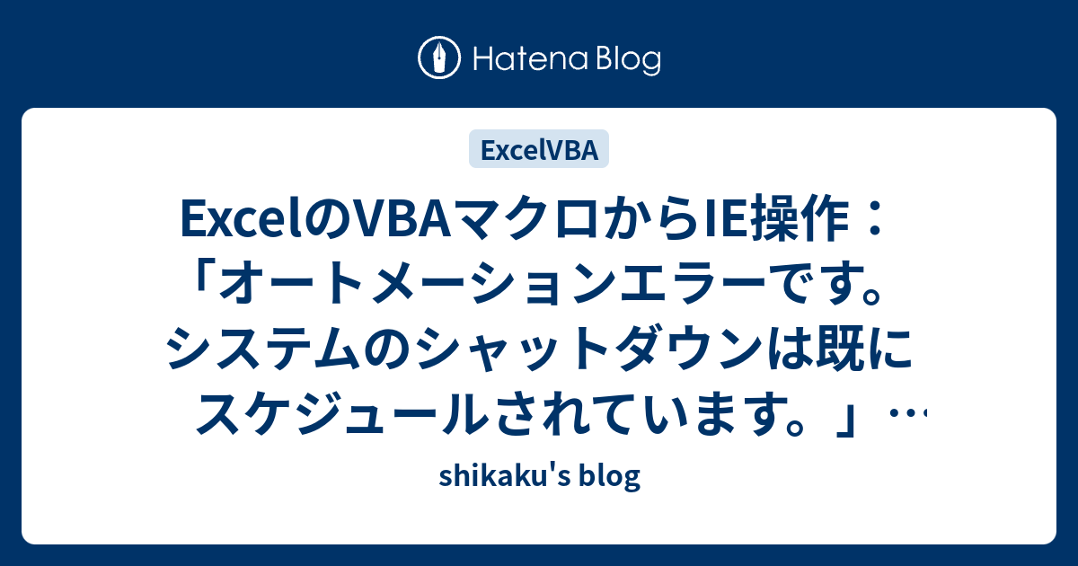 Excelのvbaマクロからie操作 オートメーションエラーです システムのシャットダウンは既にスケジュールされています 対処法 Shikaku S Blog